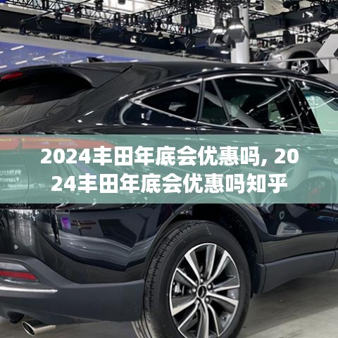 2024丰田年底会优惠吗, 2024丰田年底会优惠吗知乎