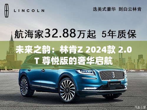 未来之韵：林肯Z 2024款 2.0T 尊悦版的奢华启航