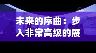 未来的序曲：步入非常高级的展厅