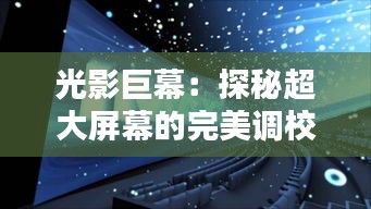 光影巨幕：探秘超大屏幕的完美调校之道