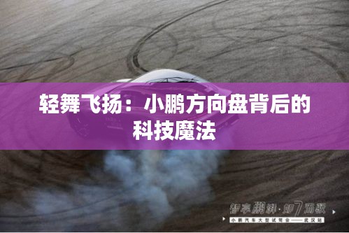 轻舞飞扬：小鹏方向盘背后的科技魔法