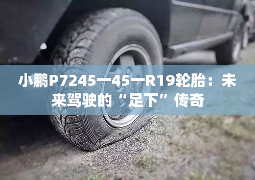 小鹏P7245一45一R19轮胎：未来驾驶的“足下”传奇