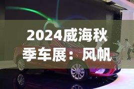 2024威海秋季车展：风帆起航，驶向未来