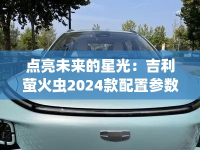 点亮未来的星光：吉利萤火虫2024款配置参数全解析