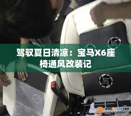 驾驭夏日清凉：宝马X6座椅通风改装记