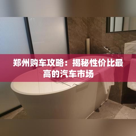 郑州购车攻略：揭秘性价比最高的汽车市场