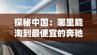 探秘中国：哪里能淘到最便宜的奔驰E级车？