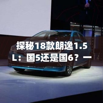 探秘18款朗逸1.5L：国5还是国6？一场环保与技术的较量