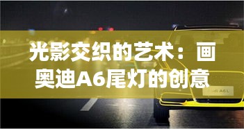 光影交织的艺术：画奥迪A6尾灯的创意之旅