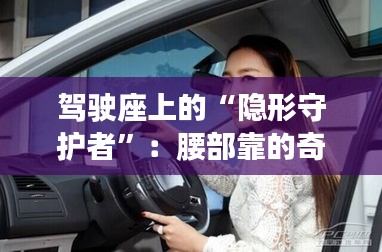 驾驶座上的“隐形守护者”：腰部靠的奇妙旅程