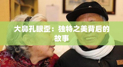 大鼻孔眼歪：独特之美背后的故事