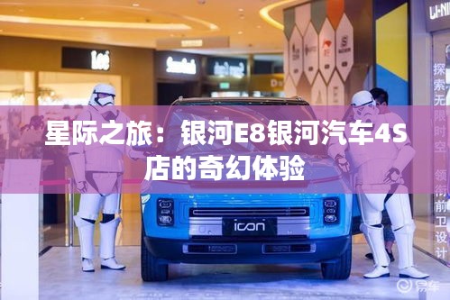 星际之旅：银河E8银河汽车4S店的奇幻体验