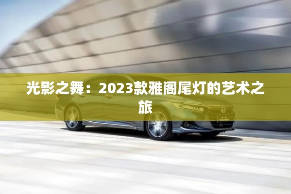 光影之舞：2023款雅阁尾灯的艺术之旅