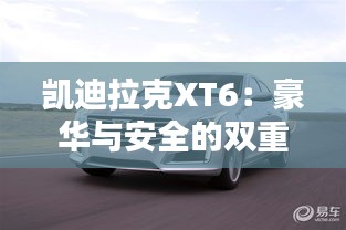 凯迪拉克XT6：豪华与安全的双重保障