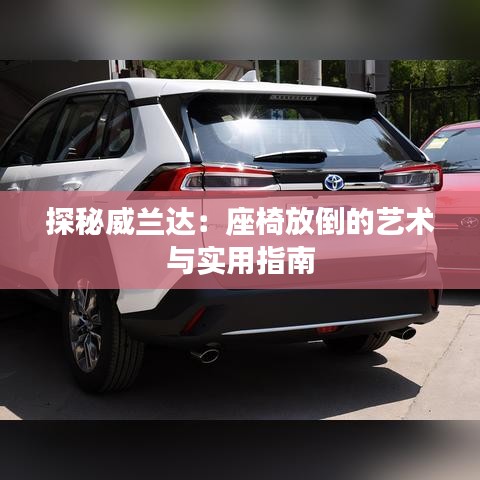 探秘威兰达：座椅放倒的艺术与实用指南