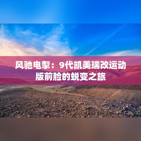 风驰电掣：9代凯美瑞改运动版前脸的蜕变之旅