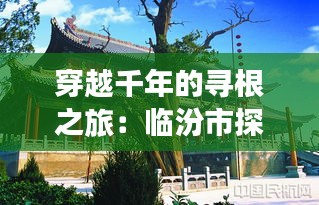 穿越千年的寻根之旅：临汾市探秘尧庙