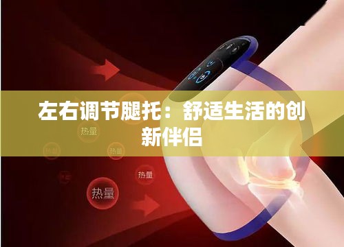 左右调节腿托：舒适生活的创新伴侣