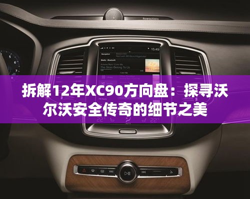 拆解12年XC90方向盘：探寻沃尔沃安全传奇的细节之美