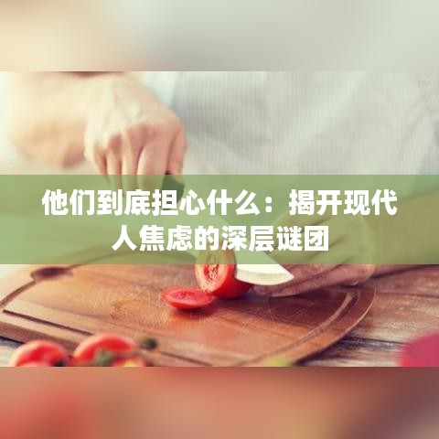 他们到底担心什么：揭开现代人焦虑的深层谜团