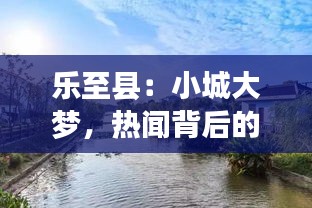 乐至县：小城大梦，热闻背后的温情与活力