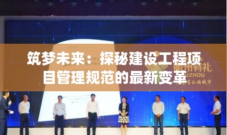 筑梦未来：探秘建设工程项目管理规范的最新变革