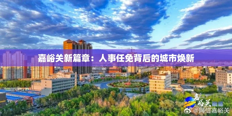 嘉峪关新篇章：人事任免背后的城市焕新