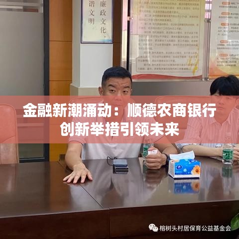 金融新潮涌动：顺德农商银行创新举措引领未来