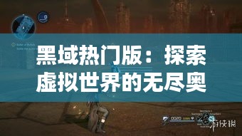 黑域热门版：探索虚拟世界的无尽奥秘