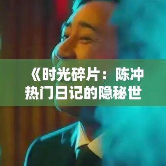 《时光碎片：陈冲热门日记的隐秘世界》