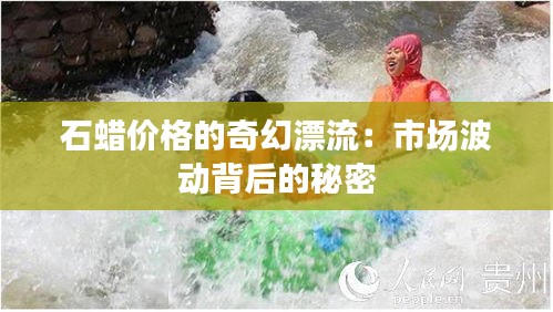 石蜡价格的奇幻漂流：市场波动背后的秘密