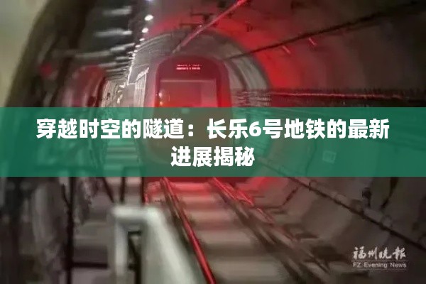 穿越时空的隧道：长乐6号地铁的最新进展揭秘