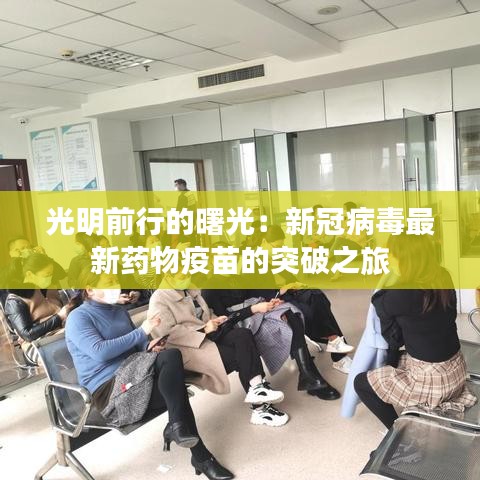 光明前行的曙光：新冠病毒最新药物疫苗的突破之旅