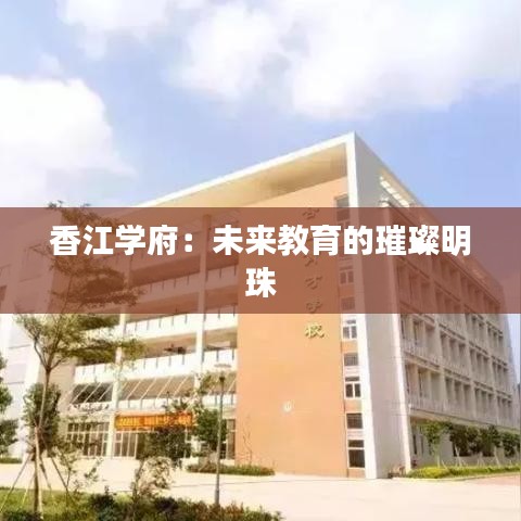 香江学府：未来教育的璀璨明珠