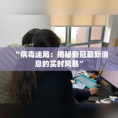 “病毒迷局：揭秘新冠最新消息的实时风暴”