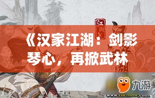 《汉家江湖：剑影琴心，再掀武林风云》