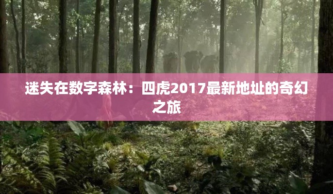 迷失在数字森林：四虎2017最新地址的奇幻之旅