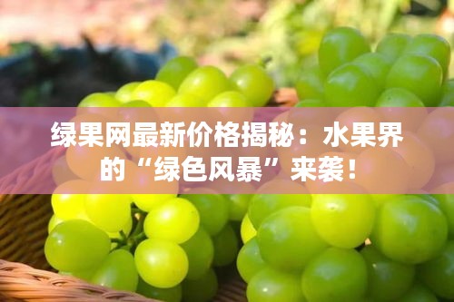 绿果网最新价格揭秘：水果界的“绿色风暴”来袭！