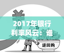 2017年银行利率风云：谁将成为你的理财“摇钱树”？