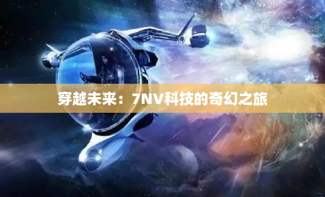 穿越未来：7NV科技的奇幻之旅