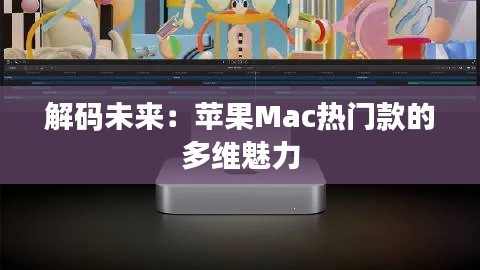 解码未来：苹果Mac热门款的多维魅力