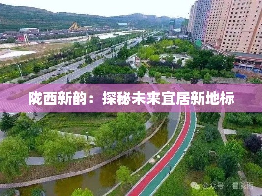 陇西新韵：探秘未来宜居新地标