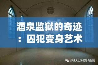 酒泉监狱的奇迹：囚犯变身艺术家，作品惊艳全国