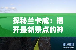 探秘兰卡威：揭开最新景点的神秘面纱