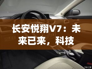 长安悦翔V7：未来已来，科技与激情的完美融合