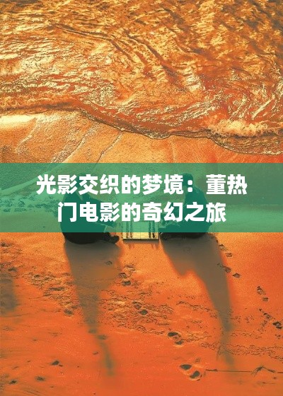 光影交织的梦境：董热门电影的奇幻之旅