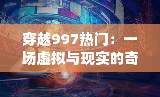 穿越997热门：一场虚拟与现实的奇妙邂逅