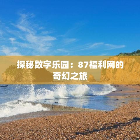 探秘数字乐园：87福利网的奇幻之旅