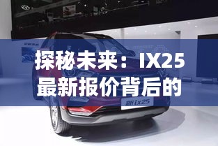 探秘未来：IX25最新报价背后的科技与价值