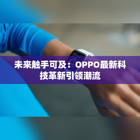 未来触手可及：OPPO最新科技革新引领潮流